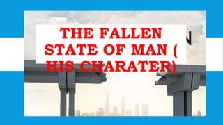 5
THE FALLEN
STATE OF MAN (
HIS CHARATER)
 