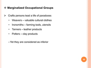  Marginalized Occupational Groups
 Crafts persons lead a life of paradoxes
• Weavers – valuable cultural clothes
• Ironsmiths – farming tools, utensils
• Tanners – leather products
• Potters – clay products
- Yet they are considered as inferior
50
 
