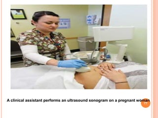 77
A clinical assistant performs an ultrasound sonogram on a pregnant woman
 