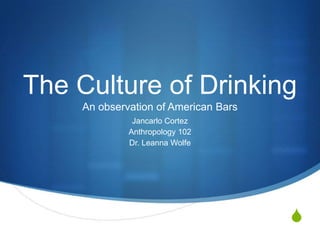 The Culture of DrinkingAn observation of American Bars Jancarlo Cortez Anthropology 102 Dr. Leanna Wolfe 