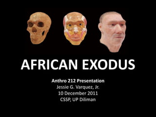 AFRICAN EXODUS
   Anthro 212 Presentation
     Jessie G. Varquez, Jr.
      10 December 2011
       CSSP, UP Diliman
 