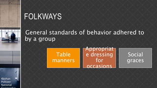 ©Johan
Politzer:
National
FOLKWAYS
General standards of behavior adhered to
by a group
Table
manners
Appropriat
e dressing
for
occasions
Social
graces
 