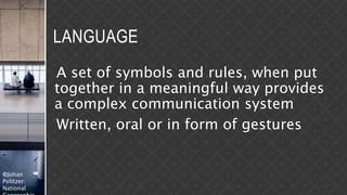 ©Johan
Politzer:
National
LANGUAGE
A set of symbols and rules, when put
together in a meaningful way provides
a complex communication system
Written, oral or in form of gestures
 