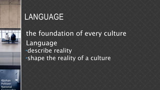 ©Johan
Politzer:
National
LANGUAGE
the foundation of every culture
Language
describe reality
shape the reality of a culture
 