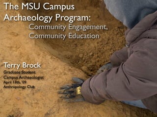 The MSU Campus
Archaeology Program:
             Community Engagement,
             Community Education


Terry Brock
Graduate Student
Campus Archaeologist
April 13th, ’09
Anthropology Club
 