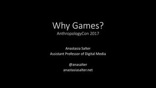 Why Games?
AnthropologyCon 2017
Anastasia Salter
Assistant Professor of Digital Media
@anasalter
anastasiasalter.net
 