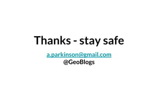 Thanks - stay safe
a.parkinson@gmail.com
@GeoBlogs
 