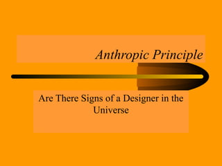 Anthropic Principle
Are There Signs of a Designer in the
Universe
 