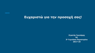Ευχαριστώ για την προσοχή σας!
Στρατής Γρυπάρης
Β1
3ο Γυμνάσιο Περιστερίου
2017-18
 