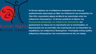Το Κέντρο Δράσης για τα Ανθρώπινα Δικαιώματα είναι ένας μη
κερδοσκοπικός οργανισμός με έδρα την Ουάσιγκτον και επικεφαλής τον
Τζακ Χέλι, παγκοσμίου φήμης ακτιβιστή και πρωτοπόρο υπέρ των
ανθρωπίνων δικαιωμάτων. Το Κέντρο εργάζεται σε θέματα της
Οικουμενικής Διακήρυξης των Ανθρωπίνων Δικαιωμάτων και
χρησιμοποιεί τις τέχνες και τις τεχνολογίες για να καινοτομήσει, να
δημιουργήσει και να αναπτύξει νέες στρατηγικές για να σταματήσει τις
παραβιάσεις των ανθρωπίνων δικαιωμάτων. Υποστηρίζει επίσης ομάδες
ανθρωπίνων δικαιωμάτων που αναπτύσσονται σε όλο τον κόσμο.
 
