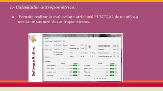 1.- Calculador antropométrico:
● Permite realizar la evaluación nutricional PUNTUAL de un niño/a
mediante sus medidas antropométricas.
 