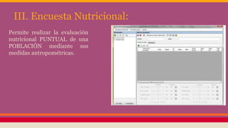 III. Encuesta Nutricional:
Permite realizar la evaluación
nutricional PUNTUAL de una
POBLACIÓN mediante sus
medidas antropométricas.
 
