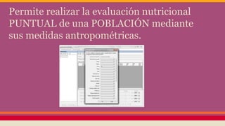 Permite realizar la evaluación nutricional
PUNTUAL de una POBLACIÓN mediante
sus medidas antropométricas.
 