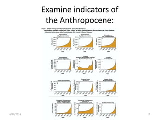 Examine indicators of
the Anthropocene:
4/30/2014 17
 