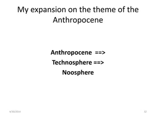 My expansion on the theme of the
Anthropocene
Anthropocene ==>
Technosphere ==>
Noosphere
4/30/2014 32
 