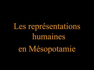 Les représentations
humaines
en Mésopotamie
 