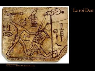 Le roi Den
Etiquette en ivoire.
Ière dynastie : - 3000 à -2780. (British Museum)
 