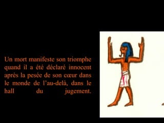 Un mort manifeste son triomphe
quand il a été déclaré innocent
après la pesée de son cœur dans
le monde de l’au-delà, dans le
hall du jugement.
 