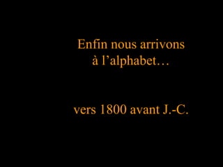Enfin nous arrivons
à l’alphabet…
vers 1800 avant J.-C.
 