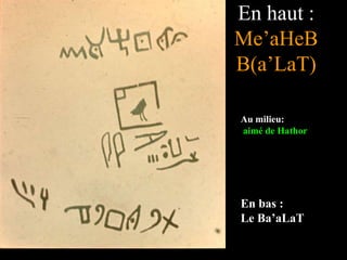 En haut :
Me’aHeB
B(a’LaT)
Au milieu:
aimé de Hathor
En bas :
Le Ba’aLaT
 