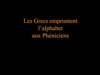 Les Grecs empruntent
l’alphabet
aux Phéniciens
 