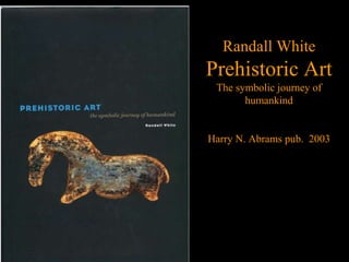 Randall White
Prehistoric Art
The symbolic journey of
humankind
Harry N. Abrams pub. 2003
 