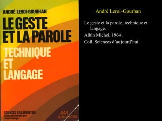 André Leroi-Gourhan
Le geste et la parole, technique et
langage.
Albin Michel, 1964.
Coll. Sciences d’aujourd’hui
 
