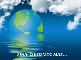 ΕΙΝΑΙ Ο ΚΟ΢ΜΟ΢ ΜΑ΢…
 