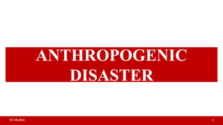 ANTHROPOGENIC
DISASTER
31-10-2022 1
 