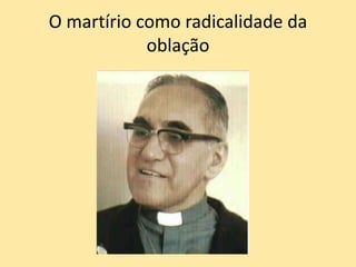 O martírio como radicalidade da
oblação
 