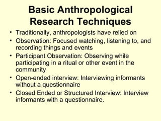 Basic Anthropological Research Techniques <ul><li>Traditionally, anthropologists have relied on  </li></ul><ul><li>Observa...