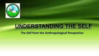 UNDERSTANDING THE SELF
The Self from the Anthropological Perspective
 