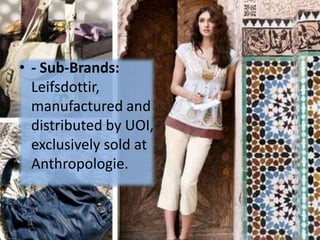 • - Sub-Brands:
  Leifsdottir,
  manufactured and
  distributed by UOI,
  exclusively sold at
  Anthropologie.
 