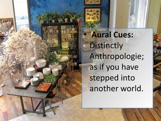 • Aural Cues:
  Distinctly
  Anthropologie;
  as if you have
  stepped into
  another world.
 