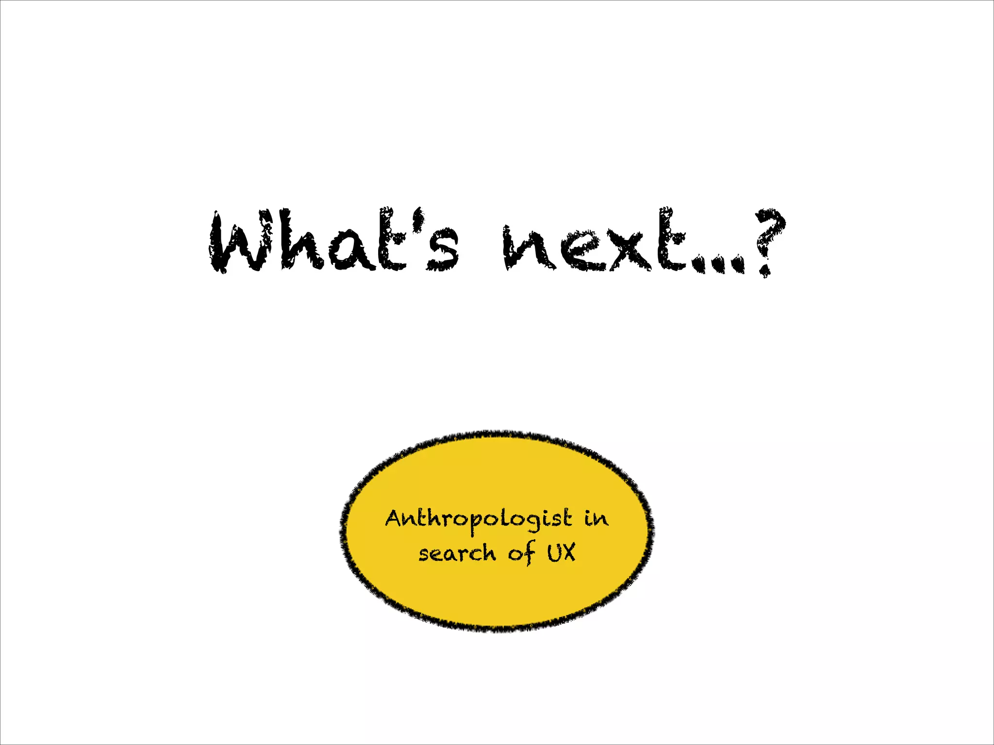 What's next...?


    Anthropologist in
      search of UX
 