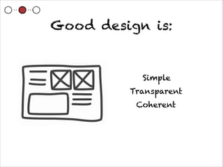 Good design is:


           Simple
         Transparent
          Coherent
 