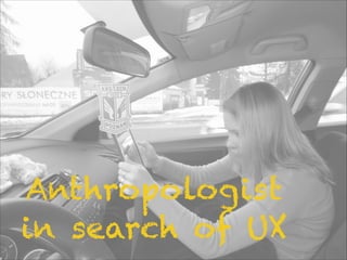 Anthropologist
in search of UX
 