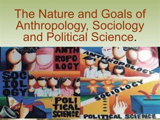 Black History Month
Presentation
The Nature and Goals of
Anthropology, Sociology
and Political Science.
 