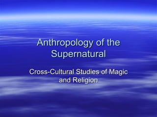 Anthropology of the Supernatural Cross-Cultural Studies of Magic and Religion 