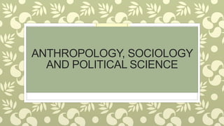 ANTHROPOLOGY, SOCIOLOGY
AND POLITICAL SCIENCE
 