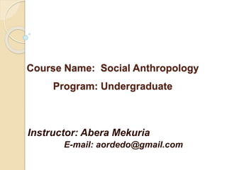 Course Name: Social Anthropology
Program: Undergraduate
Instructor: Abera Mekuria
E-mail: aordedo@gmail.com
 