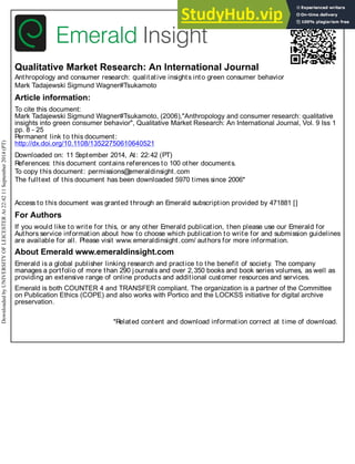 Qualitative Market Research: An International Journal
Anthropology and consumer research: qualitative insights into green consumer behavior
Mark Tadajewski Sigmund Wagner#Tsukamoto
Article information:
To cite this document:
Mark Tadajewski Sigmund Wagner#Tsukamoto, (2006),"Anthropology and consumer research: qualitative
insights into green consumer behavior", Qualitative Market Research: An International Journal, Vol. 9 Iss 1
pp. 8 - 25
Permanent link to this document:
http://dx.doi.org/10.1108/13522750610640521
Downloaded on: 11 September 2014, At: 22:42 (PT)
References: this document contains references to 100 other documents.
To copy this document: permissions@
emeraldinsight.com
The fulltext of this document has been downloaded 5970 times since 2006*
Access to this document was granted through an Emerald subscription provided by 471881 []
For Authors
If you would like to write for this, or any other Emerald publication, then please use our Emerald for
Authors service information about how to choose which publication to write for and submission guidelines
are available for all. Please visit www.emeraldinsight.com/ authors for more information.
About Emerald www.emeraldinsight.com
Emerald is a global publisher linking research and practice to the benefit of society. The company
manages a portfolio of more than 290 journals and over 2,350 books and book series volumes, as well as
providing an extensive range of online products and additional customer resources and services.
Emerald is both COUNTER 4 and TRANSFER compliant. The organization is a partner of the Committee
on Publication Ethics (COPE) and also works with Portico and the LOCKSS initiative for digital archive
preservation.
*Related content and download information correct at time of download.
Downloaded
by
UNIVERSITY
OF
LEICESTER
At
22:42
11
September
2014
(PT)
 