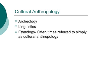 Cultural Anthropology Archeology Linguistics Ethnology- Often times referred to simply as cultural anthropology 