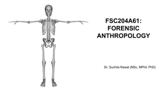FSC204A61:
FORENSIC
ANTHROPOLOGY
Dr. Suchita Rawat (MSc, MPhil, PhD)
 