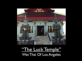 “The Luck Temple”
Wat Thai Of Los Angeles
 