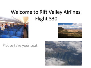 Welcome to Rift Valley Airlines
              Flight 330



Please take your seat.
 