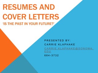 RESUMES AND
COVER LETTERS
‘IS THE PAST IN YOUR FUTURE?’
P R E S E N T E D B Y :
C A R R I E K L A P H A K E
C A R R I E . K L A P H A K E @ S O N O M A .
E D U
6 6 4 - 3 7 3 2
 