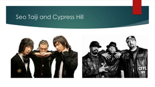 Seo Taiji and Cypress Hill
 
