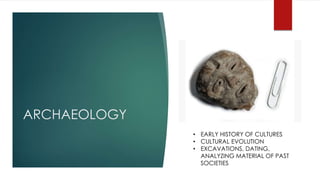 ARCHAEOLOGY
• EARLY HISTORY OF CULTURES
• CULTURAL EVOLUTION
• EXCAVATIONS, DATING,
ANALYZING MATERIAL OF PAST
SOCIETIES
 