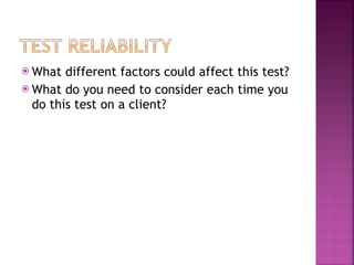 What different factors could affect this test? What do you need to consider each time you do this test on a client? 